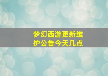 梦幻西游更新维护公告今天几点