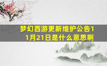 梦幻西游更新维护公告11月21日是什么意思啊