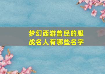 梦幻西游曾经的服战名人有哪些名字