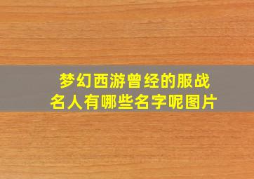 梦幻西游曾经的服战名人有哪些名字呢图片