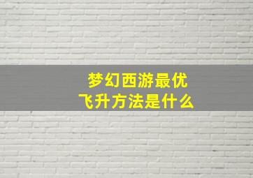 梦幻西游最优飞升方法是什么