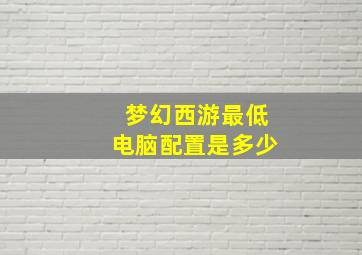 梦幻西游最低电脑配置是多少