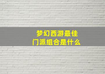 梦幻西游最佳门派组合是什么