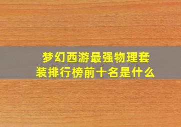 梦幻西游最强物理套装排行榜前十名是什么