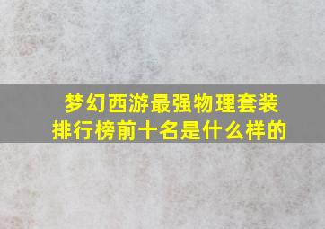 梦幻西游最强物理套装排行榜前十名是什么样的