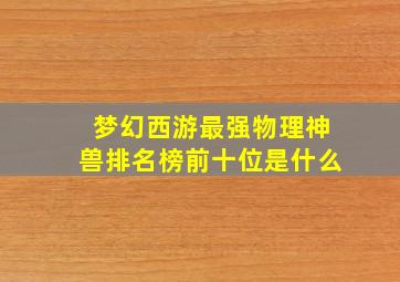 梦幻西游最强物理神兽排名榜前十位是什么