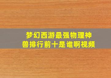 梦幻西游最强物理神兽排行前十是谁啊视频