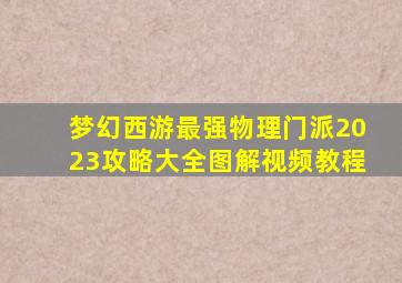 梦幻西游最强物理门派2023攻略大全图解视频教程