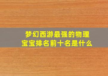 梦幻西游最强的物理宝宝排名前十名是什么