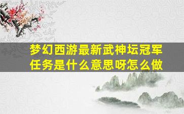 梦幻西游最新武神坛冠军任务是什么意思呀怎么做