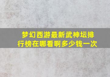 梦幻西游最新武神坛排行榜在哪看啊多少钱一次