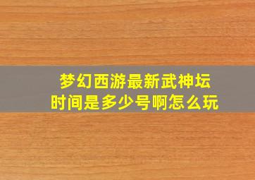 梦幻西游最新武神坛时间是多少号啊怎么玩