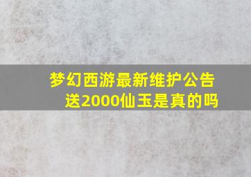 梦幻西游最新维护公告送2000仙玉是真的吗