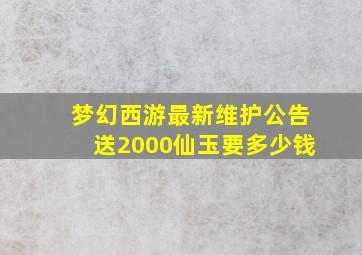 梦幻西游最新维护公告送2000仙玉要多少钱