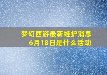 梦幻西游最新维护消息6月18日是什么活动