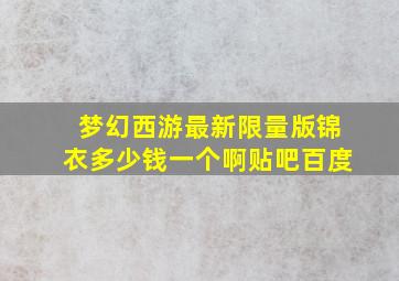 梦幻西游最新限量版锦衣多少钱一个啊贴吧百度