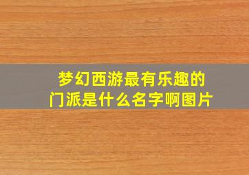 梦幻西游最有乐趣的门派是什么名字啊图片