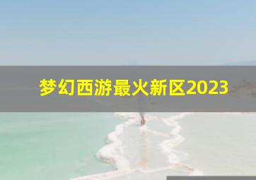 梦幻西游最火新区2023