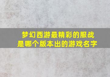 梦幻西游最精彩的服战是哪个版本出的游戏名字