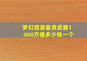 梦幻西游最贵武器1000万值多少钱一个