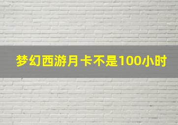 梦幻西游月卡不是100小时