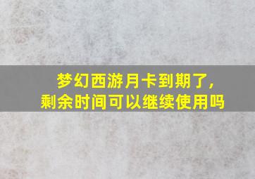 梦幻西游月卡到期了,剩余时间可以继续使用吗