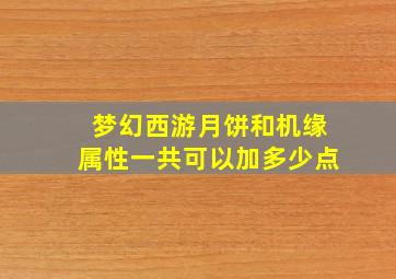 梦幻西游月饼和机缘属性一共可以加多少点