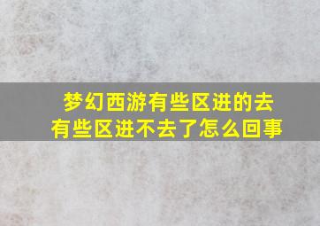 梦幻西游有些区进的去有些区进不去了怎么回事