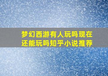 梦幻西游有人玩吗现在还能玩吗知乎小说推荐