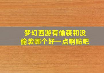 梦幻西游有偷袭和没偷袭哪个好一点啊贴吧