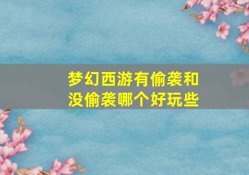 梦幻西游有偷袭和没偷袭哪个好玩些