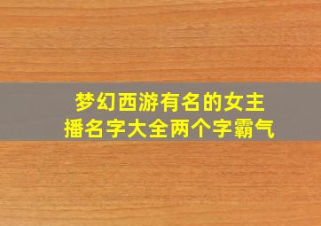 梦幻西游有名的女主播名字大全两个字霸气