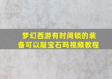 梦幻西游有时间锁的装备可以敲宝石吗视频教程