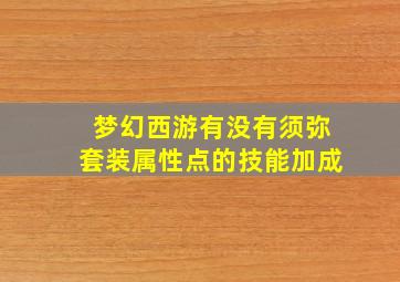 梦幻西游有没有须弥套装属性点的技能加成