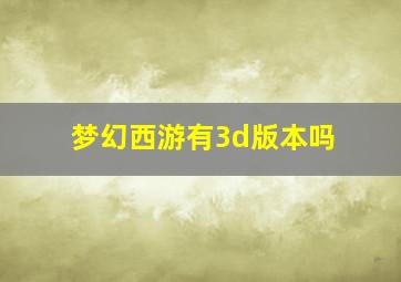 梦幻西游有3d版本吗