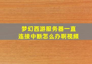 梦幻西游服务器一直连接中断怎么办啊视频