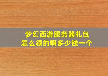 梦幻西游服务器礼包怎么领的啊多少钱一个