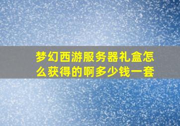 梦幻西游服务器礼盒怎么获得的啊多少钱一套