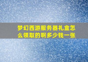 梦幻西游服务器礼盒怎么领取的啊多少钱一张