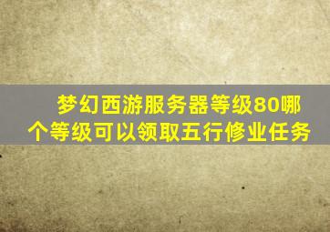 梦幻西游服务器等级80哪个等级可以领取五行修业任务