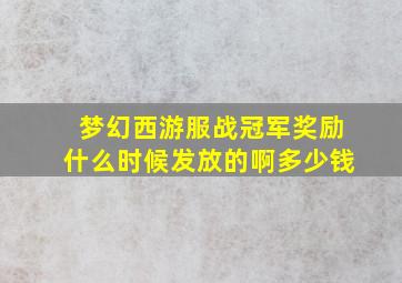 梦幻西游服战冠军奖励什么时候发放的啊多少钱