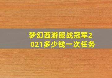 梦幻西游服战冠军2021多少钱一次任务