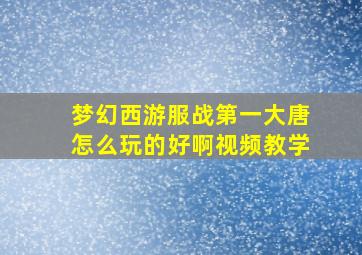 梦幻西游服战第一大唐怎么玩的好啊视频教学