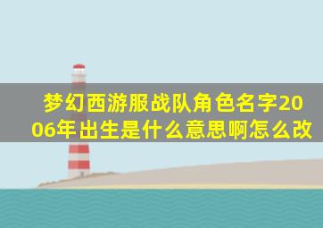 梦幻西游服战队角色名字2006年出生是什么意思啊怎么改