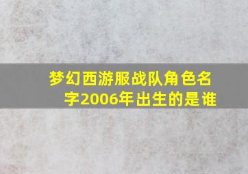 梦幻西游服战队角色名字2006年出生的是谁