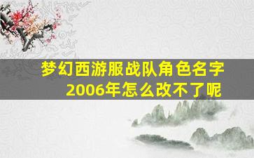 梦幻西游服战队角色名字2006年怎么改不了呢