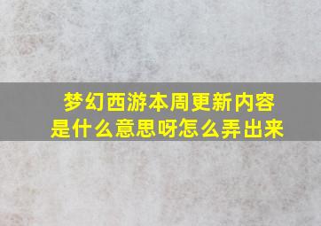 梦幻西游本周更新内容是什么意思呀怎么弄出来