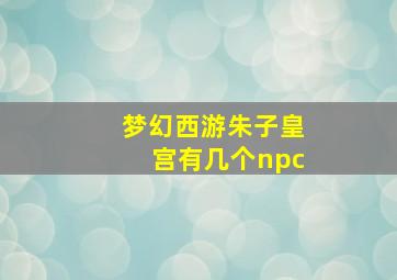 梦幻西游朱子皇宫有几个npc