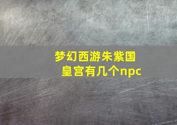 梦幻西游朱紫国皇宫有几个npc