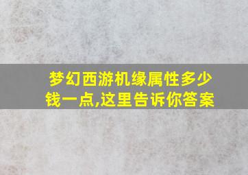 梦幻西游机缘属性多少钱一点,这里告诉你答案